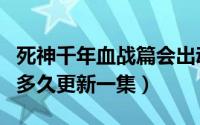 死神千年血战篇会出动画吗（死神千年血战篇多久更新一集）