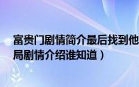 富贵门剧情简介最后找到他爸爸和弟弟了吗?（富贵门大结局剧情介绍谁知道）