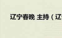 辽宁春晚 主持（辽宁春晚主持人名字）