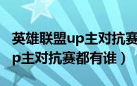 英雄联盟up主对抗赛都有谁参加（英雄联盟up主对抗赛都有谁）
