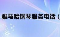 雅马哈钢琴服务电话（雅马哈钢琴售后找谁）