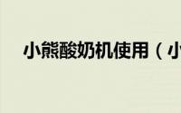 小熊酸奶机使用（小熊酸奶机如何开锅）