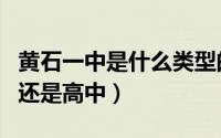 黄石一中是什么类型的高中（黄石一中是初中还是高中）