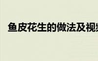 鱼皮花生的做法及视频（鱼皮花生的做法）