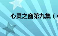 心灵之窗第九集（心灵之窗深度解析）