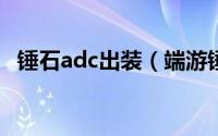 锤石adc出装（端游锤石ad暴力输出出装）