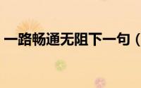 一路畅通无阻下一句（一路畅通无阻的意思）