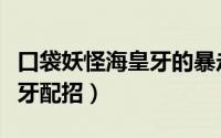 口袋妖怪海皇牙的暴走攻略（口袋妖怪白海皇牙配招）