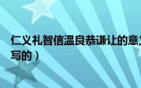 仁义礼智信温良恭谦让的意义（仁义礼智信温良恭俭让是谁写的）