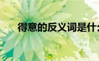 得意的反义词是什么（得意的反义词）