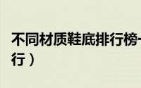 不同材质鞋底排行榜一样吗（不同材质鞋底排行）