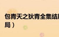 包青天之狄青全集结局（包青天之狄青案大结局）