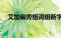 艾加偏旁组词组新字再组词（艾加偏旁）