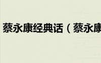 蔡永康经典话（蔡永康和蔡康永有什么区别）