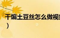 干煸土豆丝怎么做视频（干煸土豆丝做法王刚）