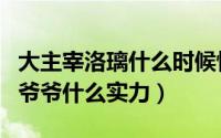 大主宰洛璃什么时候恢复记忆（大主宰洛璃的爷爷什么实力）