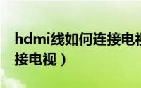 hdmi线如何连接电视盒子（HDMI线如何连接电视）