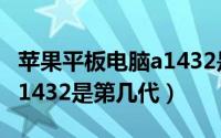 苹果平板电脑a1432是几代（苹果ipad型号A1432是第几代）
