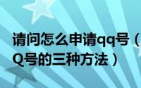 请问怎么申请qq号（怎样申请QQ号—申请QQ号的三种方法）