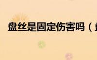 盘丝是固定伤害吗（盘丝固伤与什么有关）