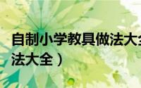 自制小学教具做法大全图片（自制小学教具做法大全）