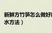 新鲜方竹笋怎么做好吃（新鲜方竹笋的正确焯水方法）