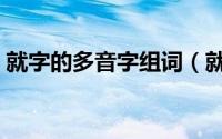 就字的多音字组词（就的多音字组词有哪些）