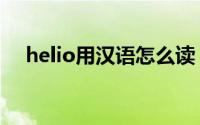helio用汉语怎么读（helio中文叫什么）