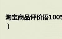 淘宝商品评价语100字（淘宝商品通用评价语）