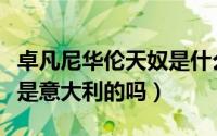 卓凡尼华伦天奴是什么牌子（卓凡尼华伦天奴是意大利的吗）