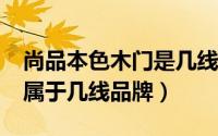 尚品本色木门是几线品牌?（尚品本色木门是属于几线品牌）