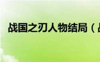 战国之刃人物结局（战国之刃全人物介绍）