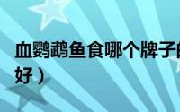 血鹦鹉鱼食哪个牌子的好（血鹦鹉鱼什么品种好）