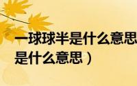 一球球半是什么意思?打平算输吗（一球球半是什么意思）