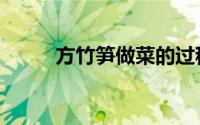 方竹笋做菜的过程（方竹笋做法）