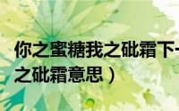 你之蜜糖我之砒霜下一句是什么（你之蜜糖我之砒霜意思）