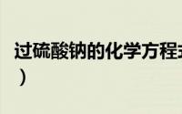 过硫酸钠的化学方程式（过硫酸钠化学方程式）