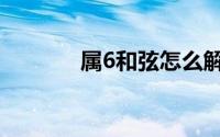 属6和弦怎么解决（属6和弦）
