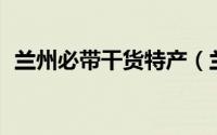 兰州必带干货特产（兰州必带的10件特产）