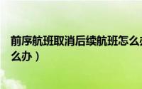 前序航班取消后续航班怎么办理（前序航班取消后续航班怎么办）
