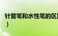 针管笔和水性笔的区别（针管笔和中性笔区别）