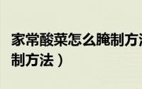 家常酸菜怎么腌制方法视频（家常酸菜怎么腌制方法）