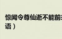 惊闻令尊仙逝不能前来（惊闻令尊驾鹤仙逝用语）