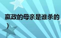 嬴政的母亲是谁杀的（嬴政母亲为啥要害嬴政）