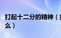 打起十二分的精神（打起十二分精神意义是什么）