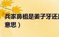 兵家鼻祖是姜子牙还是孙武（兵家鼻祖是什么意思）