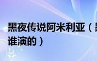 黑夜传说阿米利亚（黑夜传说中的阿米莉亚是谁演的）