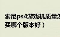 索尼ps4游戏机质量怎么样?（ps4索尼游戏机买哪个版本好）