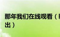 那年我们在线观看（韩剧那年我们什么时候播出）