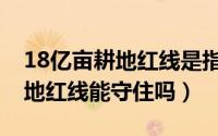 18亿亩耕地红线是指基本农田吗（18亿亩耕地红线能守住吗）